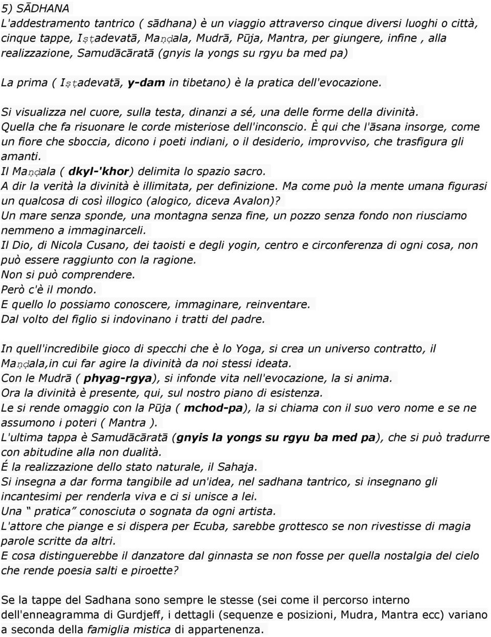 Si visualizza nel cuore, sulla testa, dinanzi a sé, una delle forme della divinità. Quella che fa risuonare le corde misteriose dell'inconscio.