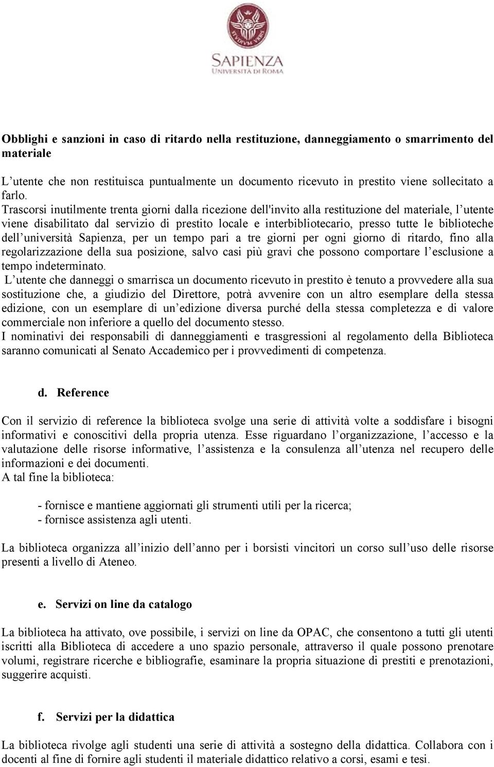 Trascorsi inutilmente trenta giorni dalla ricezione dell'invito alla restituzione del materiale, l utente viene disabilitato dal servizio di prestito locale e interbibliotecario, presso tutte le