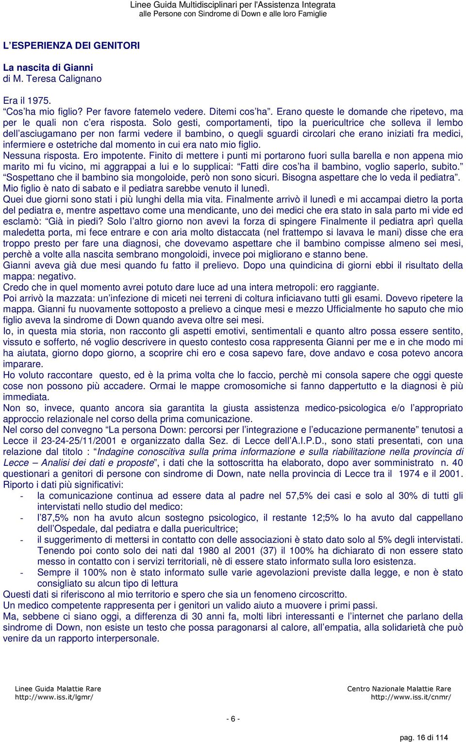 Solo gesti, comportamenti, tipo la puericultrice che solleva il lembo dell asciugamano per non farmi vedere il bambino, o quegli sguardi circolari che erano iniziati fra medici, infermiere e