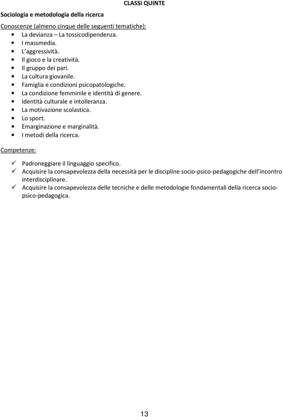 Identità culturale e intolleranza. La motivazione scolastica. Lo sport. Emarginazione e marginalità. I metodi della ricerca. Competenze: Padroneggiare il linguaggio specifico.