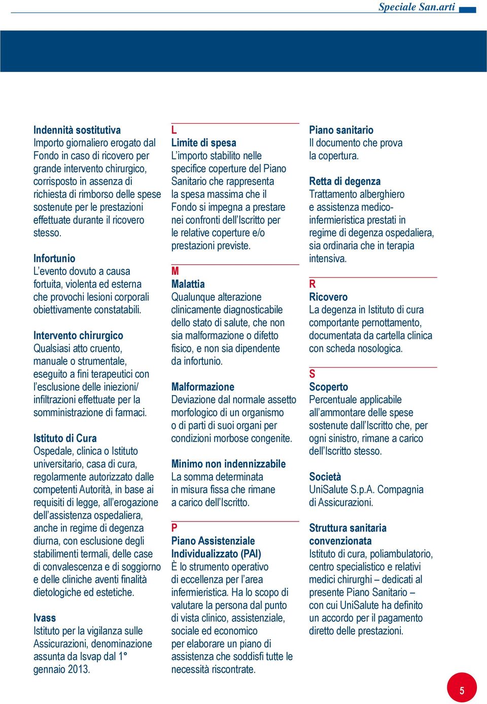 Intervento chirurgico Qualsiasi atto cruento, manuale o strumentale, eseguito a fini terapeutici con l esclusione delle iniezioni/ infiltrazioni effettuate per la somministrazione di farmaci.