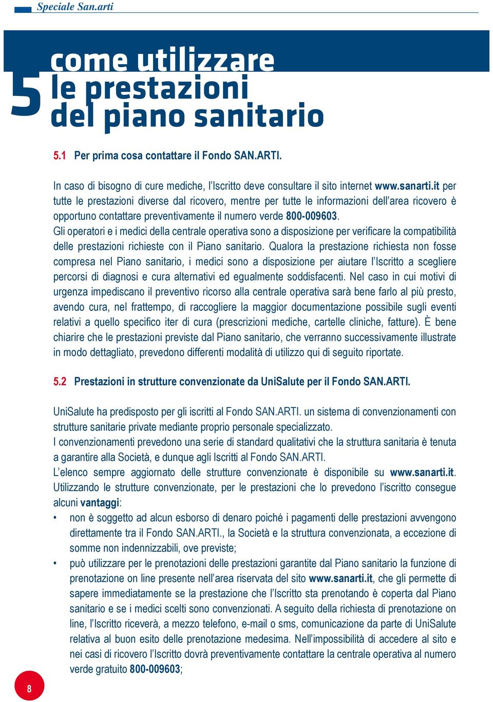 Gli operatori e i medici della centrale operativa sono a disposizione per verificare la compatibilità delle prestazioni richieste con il Piano sanitario.