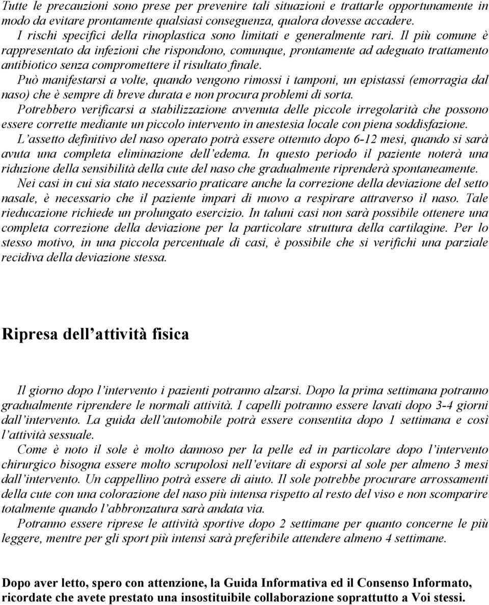 Il più comune è rappresentato da infezioni che rispondono, comunque, prontamente ad adeguato trattamento antibiotico senza compromettere il risultato finale.