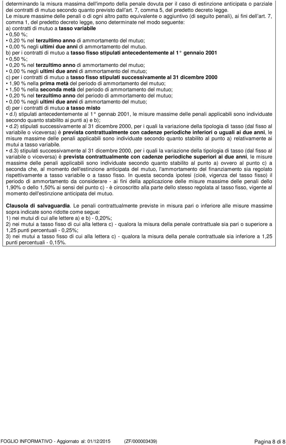 7, comma 1, del predetto decreto legge, sono determinate nel modo seguente: a) contratti di mutuo a tasso variabile 0,50 %; 0,20 % nel terzultimo anno di ammortamento del mutuo; 0,00 % negli ultimi