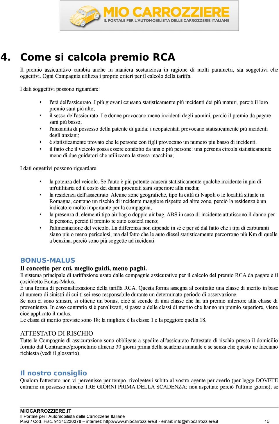 I più giovani causano statisticamente più incidenti dei più maturi, perciò il loro premio sarà più alto; il sesso dell'assicurato.