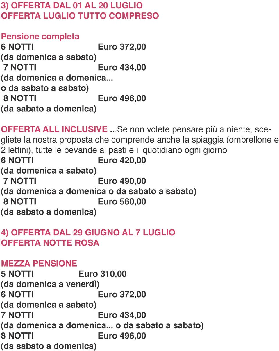 ..Se non volete pensare più a niente, scegliete la nostra proposta che comprende anche la spiaggia (ombrellone e 2 lettini), tutte le bevande ai pasti e il quotidiano ogni giorno 6 NOTTI Euro 420,00