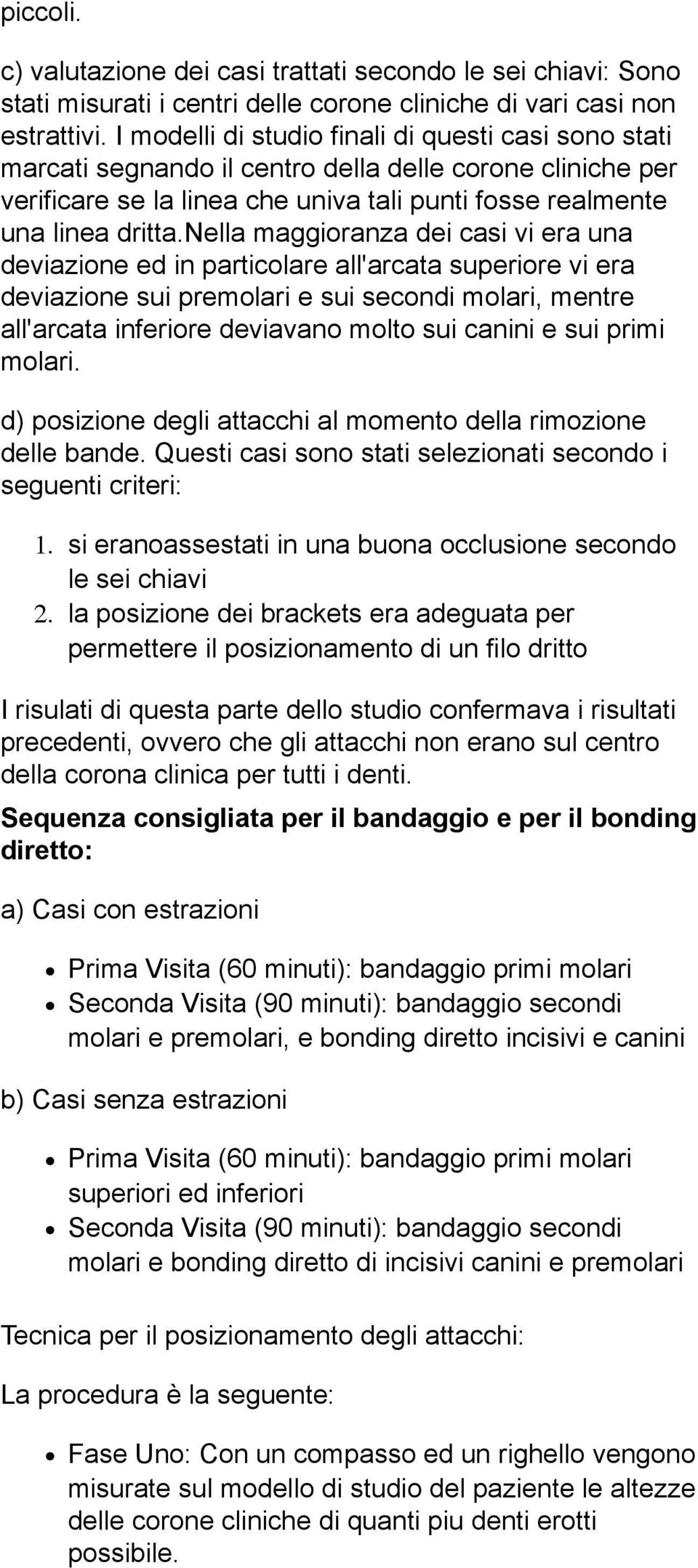 nella maggioranza dei casi vi era una deviazione ed in particolare all'arcata superiore vi era deviazione sui premolari e sui secondi molari, mentre all'arcata inferiore deviavano molto sui canini e