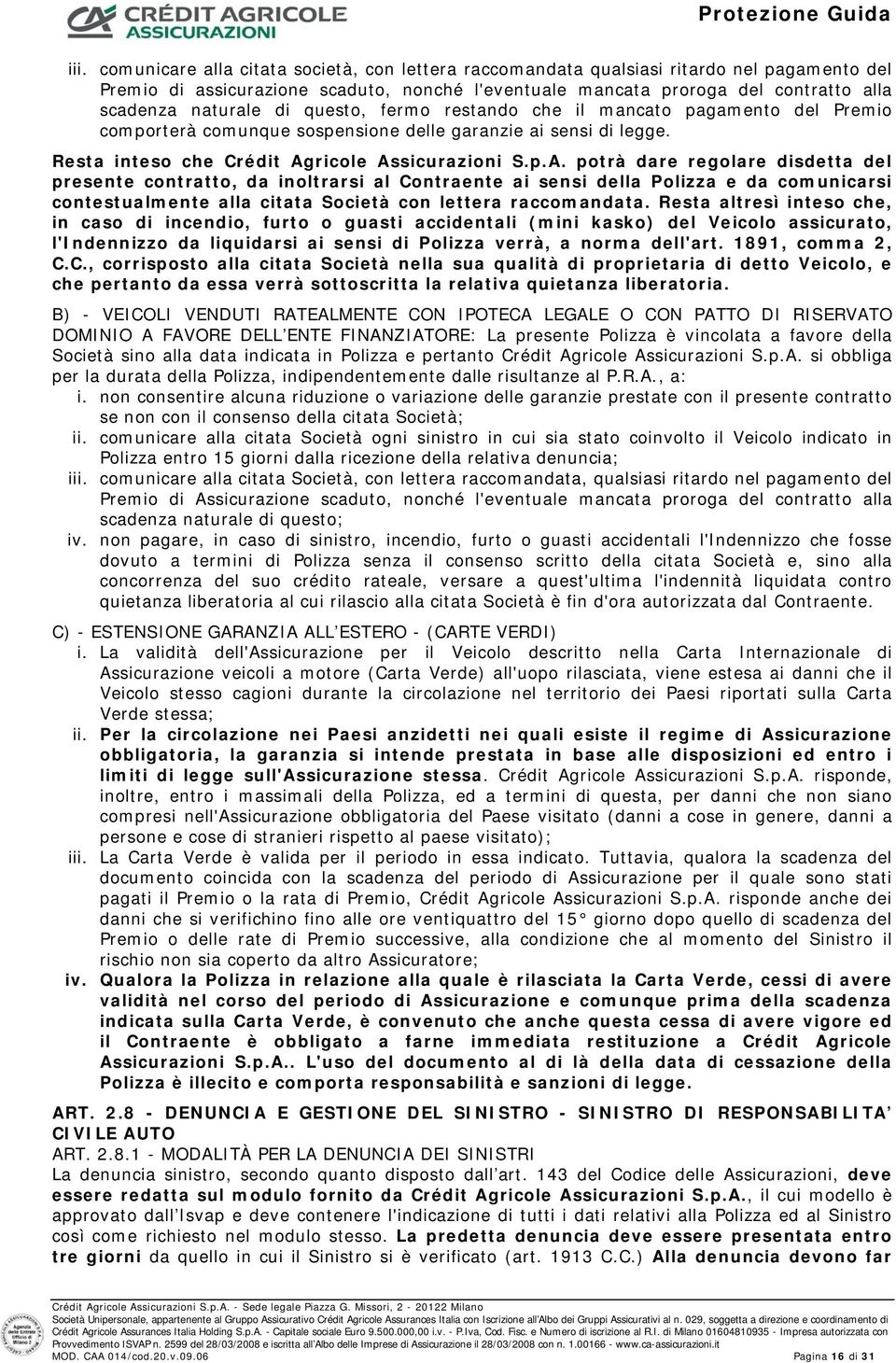 ricole Assicurazioni S.p.A. potrà dare regolare disdetta del presente contratto, da inoltrarsi al Contraente ai sensi della Polizza e da comunicarsi contestualmente alla citata Società con lettera raccomandata.