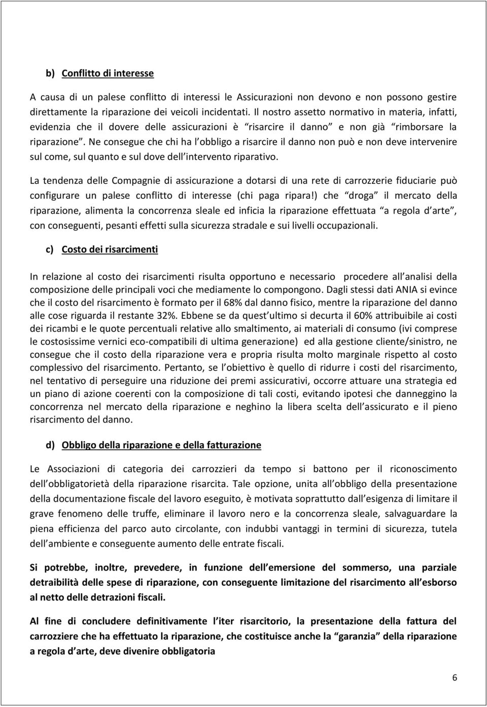 Ne consegue che chi ha l obbligo a risarcire il danno non può e non deve intervenire sul come, sul quanto e sul dove dell intervento riparativo.