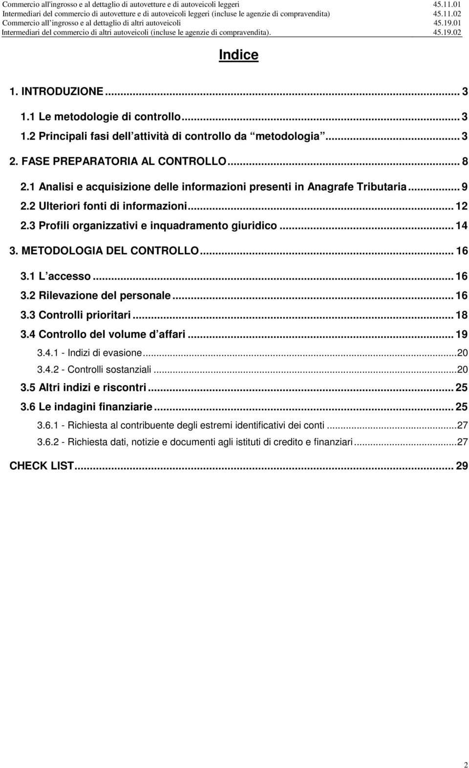 METODOLOGIA DEL CONTROLLO... 16 3.1 L accesso... 16 3.2 Rilevazione del personale... 16 3.3 Controlli prioritari... 18 3.4 Controllo del volume d affari... 19 3.4.1 - Indizi di evasione... 20 3.4.2 - Controlli sostanziali.