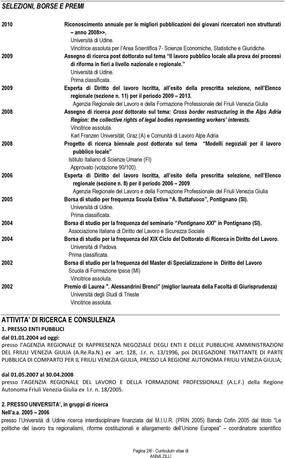 2009 Assegno di ricerca post dottorato sul tema Il lavoro pubblico locale alla prova dei processi di riforma in fieri a livello nazionale e regionale. Università di Udine. Prima classificata.