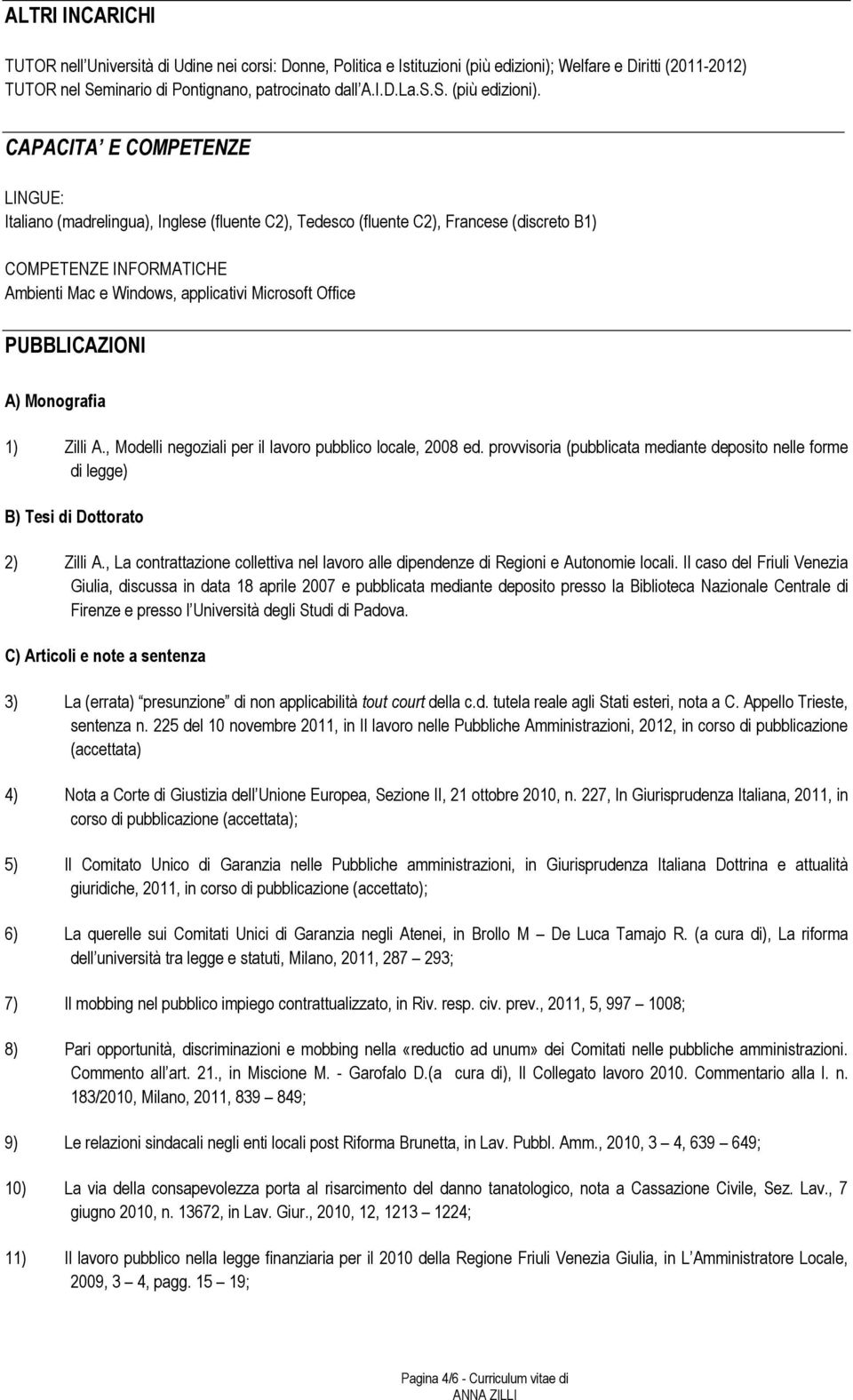 CAPACITA E COMPETENZE LINGUE: Italiano (madrelingua), Inglese (fluente C2), Tedesco (fluente C2), Francese (discreto B1) COMPETENZE INFORMATICHE Ambienti Mac e Windows, applicativi Microsoft Office