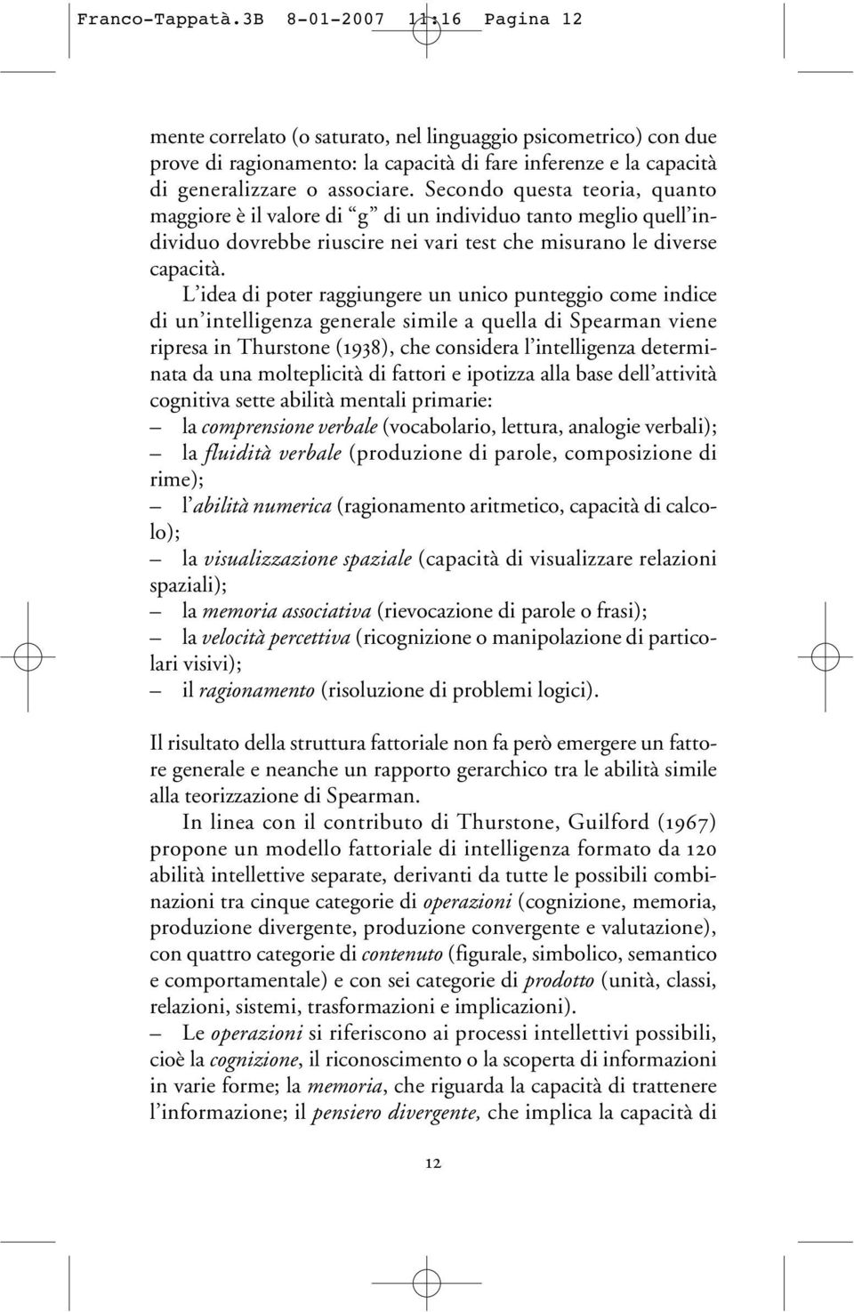 Secondo questa teoria, quanto maggiore è il valore di g di un individuo tanto meglio quell individuo dovrebbe riuscire nei vari test che misurano le diverse capacità.