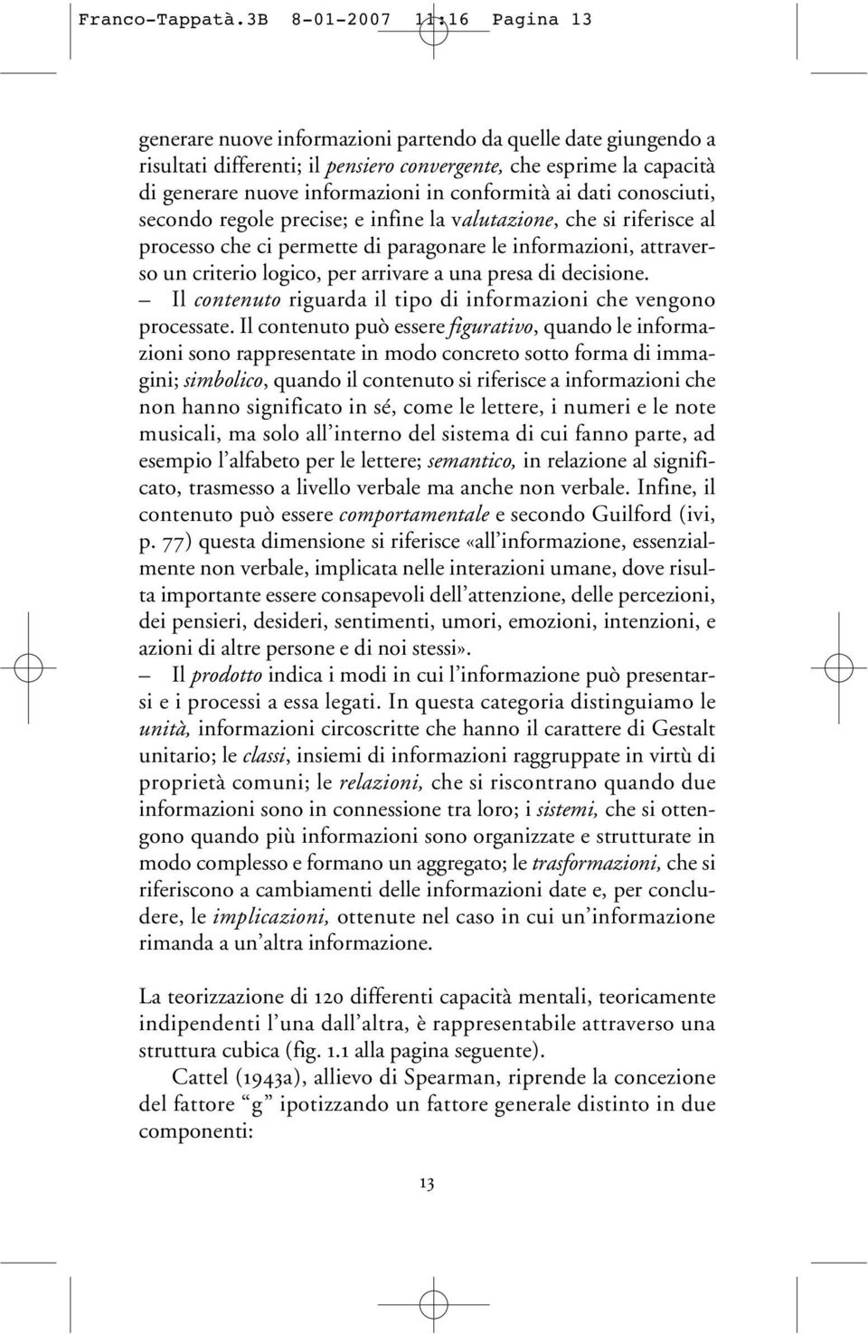 conformità ai dati conosciuti, secondo regole precise; e infine la valutazione, che si riferisce al processo che ci permette di paragonare le informazioni, attraverso un criterio logico, per arrivare