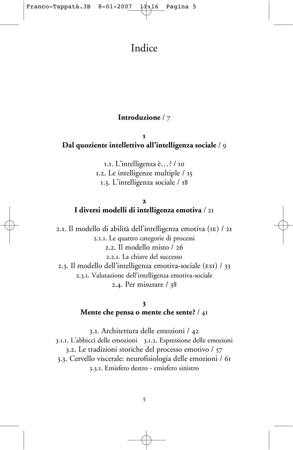 Il modello dell intelligenza emotiva-sociale (esi) / 33 2.3.1. Valutazione dell intelligenza emotiva-sociale 2.4. Per misurare / 38 3 Mente che pensa o mente che sente? / 41 3.1. Architettura delle emozioni / 42 3.