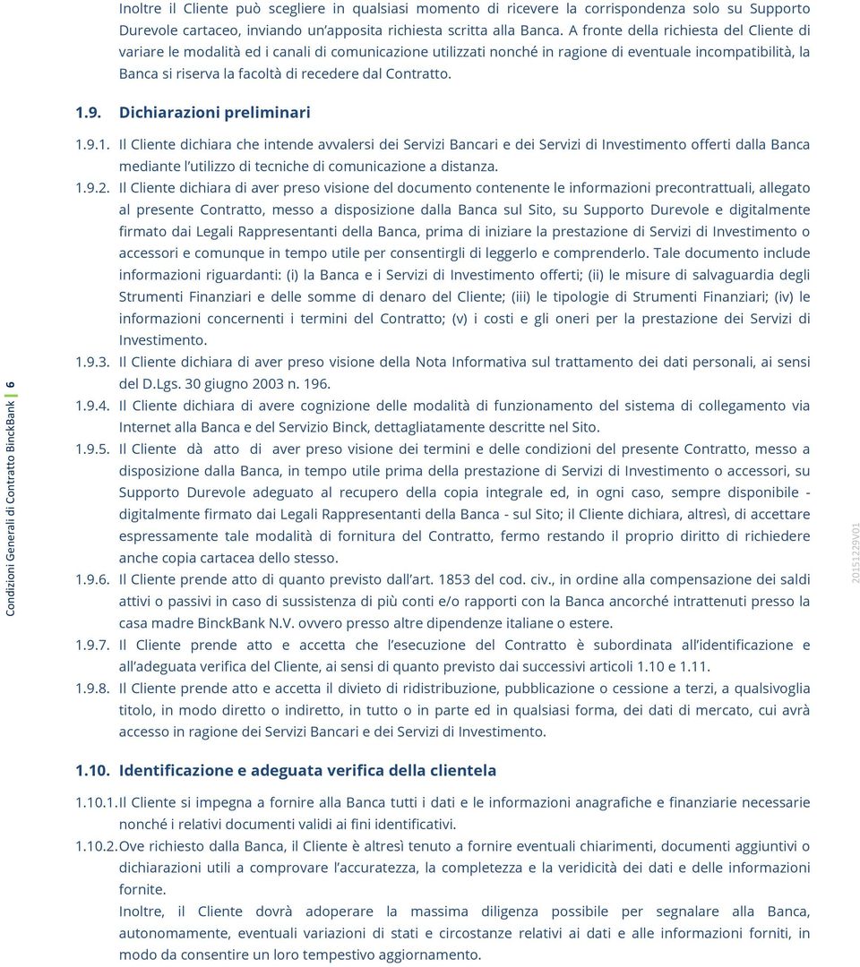 Contratto. 1.9. Dichiarazioni preliminari Condizioni Generali di Contratto BinckBank 6 1.9.1. Il Cliente dichiara che intende avvalersi dei Servizi Bancari e dei Servizi di Investimento offerti dalla Banca mediante l utilizzo di tecniche di comunicazione a distanza.