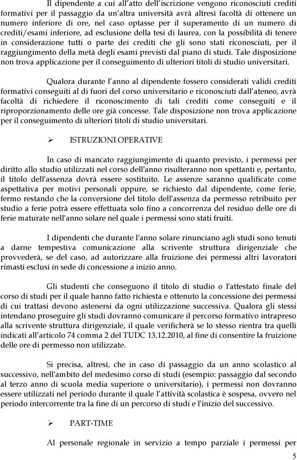 riconosciuti, per il raggiungimento della metà degli esami previsti dal piano di studi. Tale disposizione non trova applicazione per il conseguimento di ulteriori titoli di studio universitari.