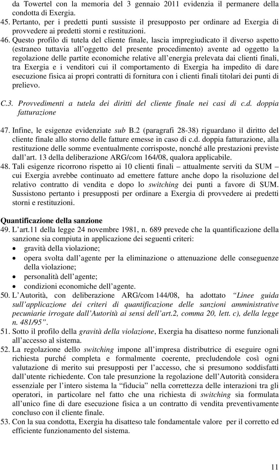 Questo profilo di tutela del cliente finale, lascia impregiudicato il diverso aspetto (estraneo tuttavia all oggetto del presente procedimento) avente ad oggetto la regolazione delle partite