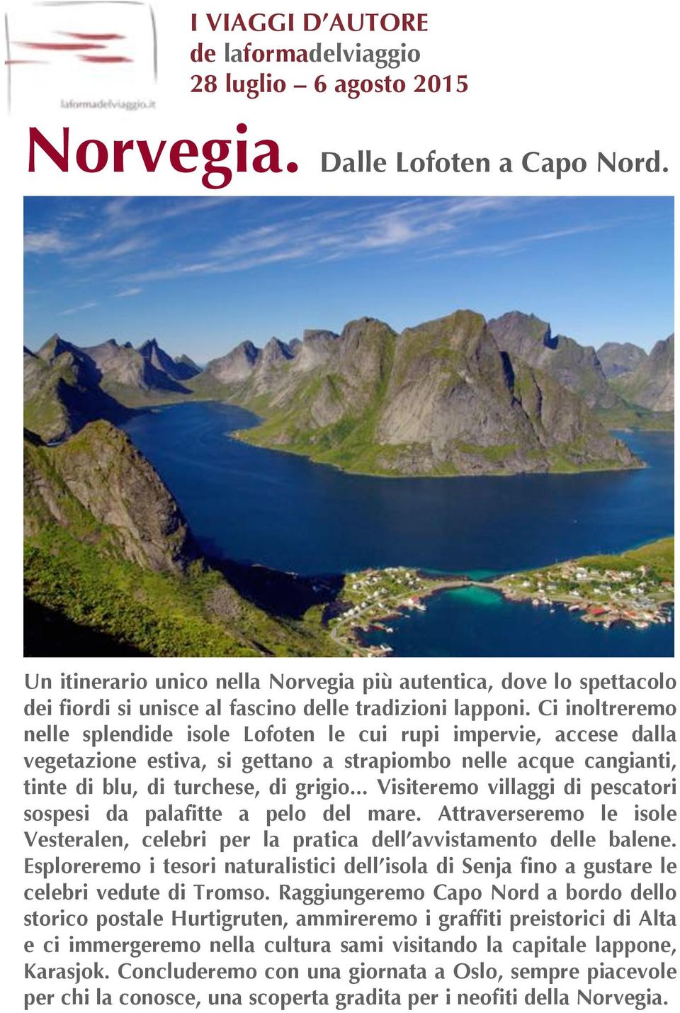 Ci inoltreremo nelle splendide isole Lofoten le cui rupi impervie, accese dalla vegetazione estiva, si gettano a strapiombo nelle acque cangianti, tinte di blu, di turchese, di grigio.