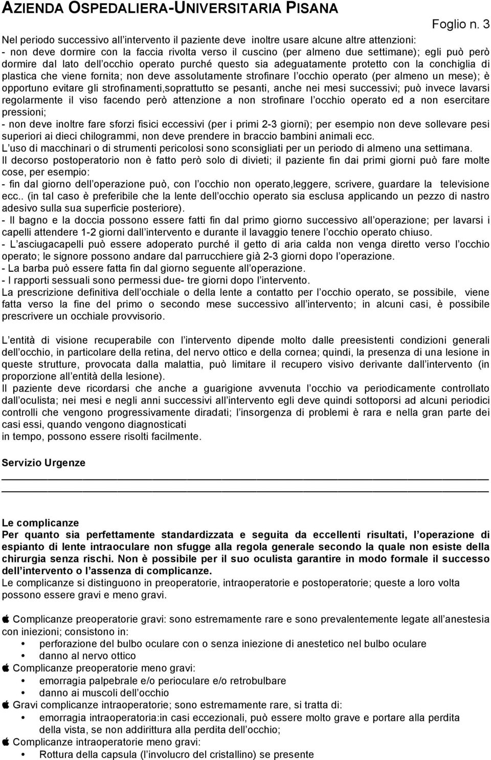 dormire dal lato dell occhio operato purché questo sia adeguatamente protetto con la conchiglia di plastica che viene fornita; non deve assolutamente strofinare l occhio operato (per almeno un mese);