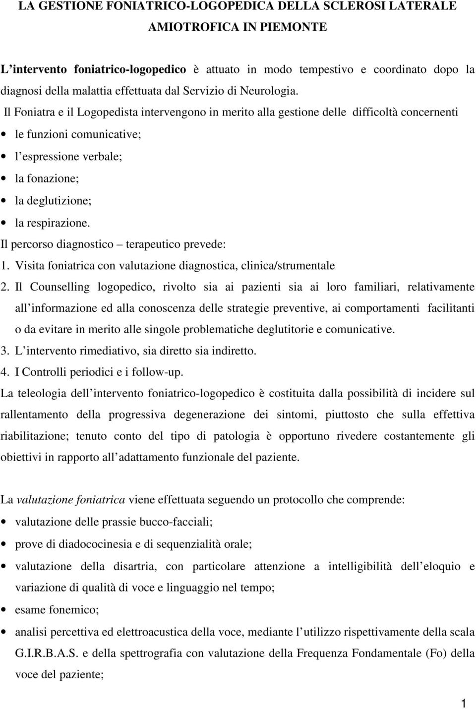 Il Foniatra e il Logopedista intervengono in merito alla gestione delle difficoltà concernenti le funzioni comunicative; l espressione verbale; la fonazione; la deglutizione; la respirazione.