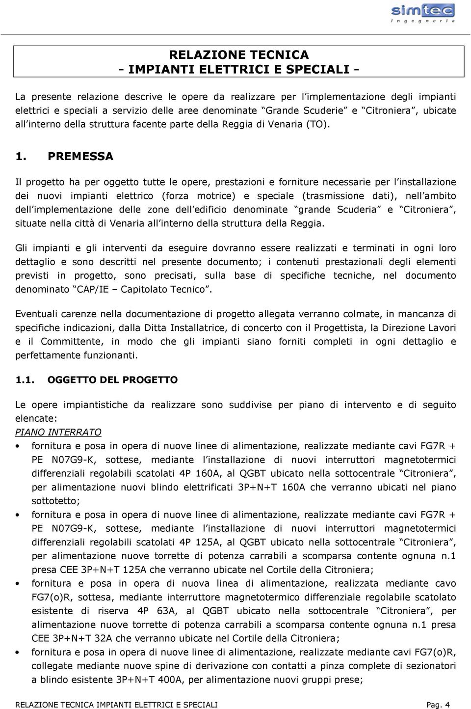 PREMESSA Il progetto ha per oggetto tutte le opere, prestazioni e forniture necessarie per l installazione dei nuovi impianti elettrico (forza motrice) e speciale (trasmissione dati), nell ambito