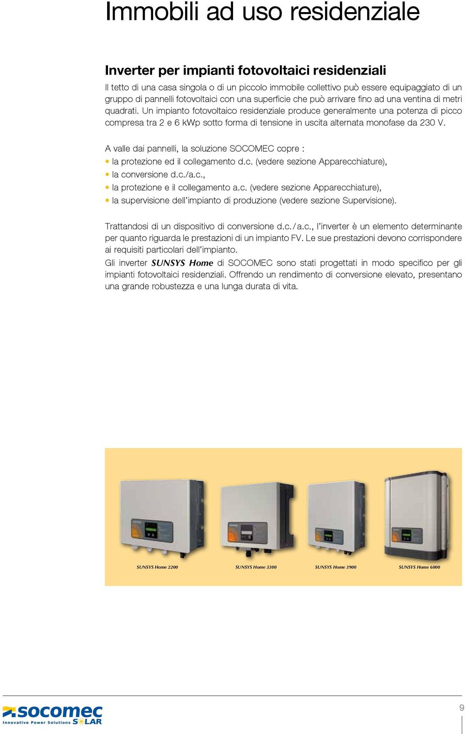 Un impianto fotovoltaico residenziale produce generalmente una potenza di picco compresa tra 2 e 6 kwp sotto forma di tensione in uscita alternata monofase da 230 V.