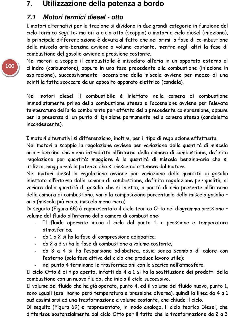 (iniezione), la principale differenziazione è dovuta al fatto che nei primi la fase di co-mbustione della miscela aria-benzina avviene a volume costante, mentre negli altri la fase di combustione del