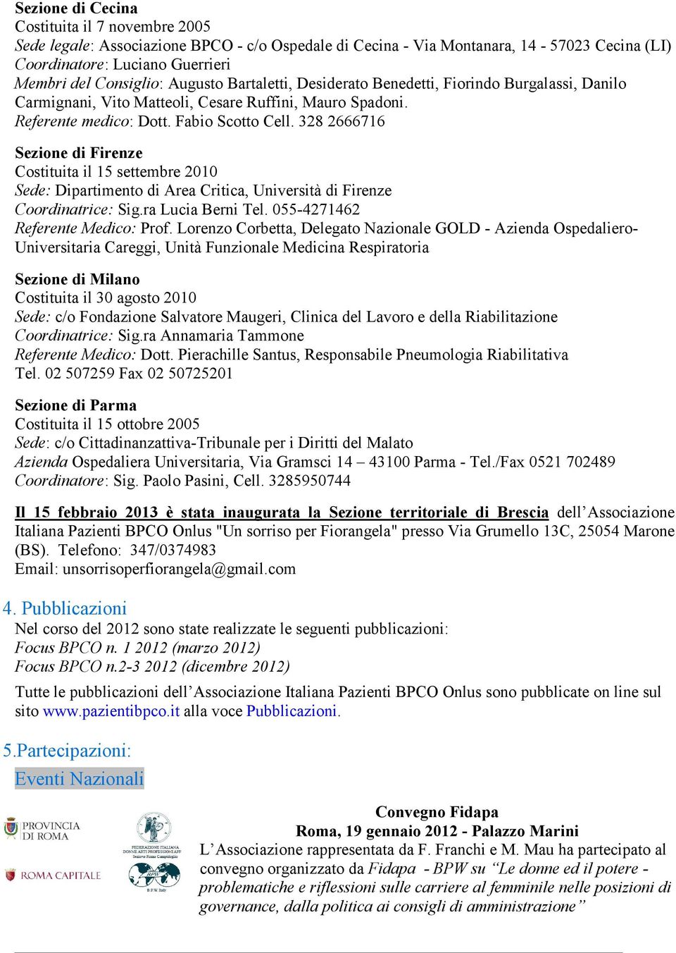 328 2666716 Sezione di Firenze Costituita il 15 settembre 2010 Sede: Dipartimento di Area Critica, Università di Firenze Coordinatrice: Sig.ra Lucia Berni Tel. 055-4271462 Referente Medico: Prof.