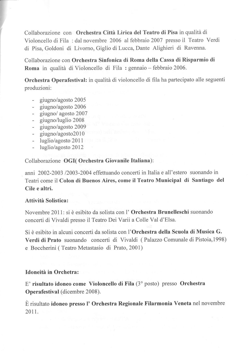 Orchestra Operafestival: in qualità di violoncello di fiiahapartecipato alle seguenti produzioni: - giugno/agosto 2005 - giugno/agosto 2006 - giugno/ agosto 2007 - giugno/luglio 2008 - giugno/agosto