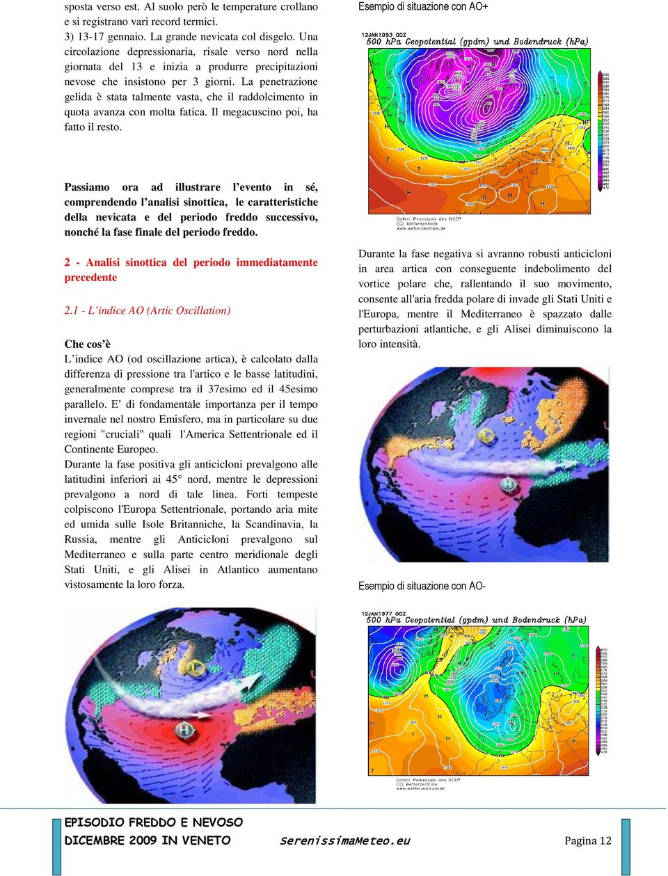 La penetrazione gelida è stata talmente vasta, che il raddolcimento in quota avanza con molta fatica. Il megacuscino poi, ha fatto il resto.