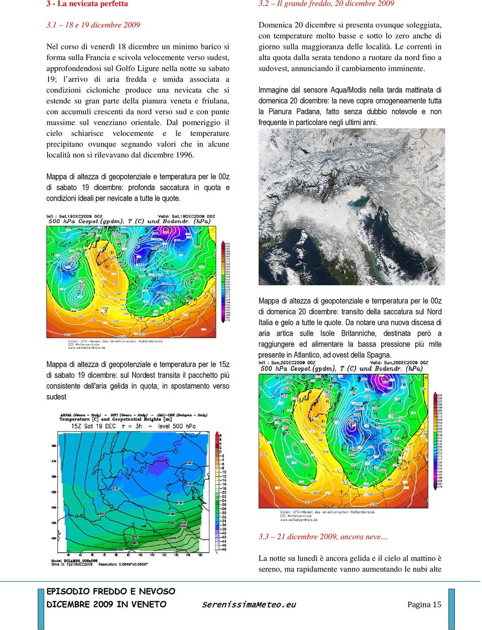 arrivo di aria fredda e umida associata a condizioni cicloniche produce una nevicata che si estende su gran parte della pianura veneta e friulana, con accumuli crescenti da nord verso sud e con punte