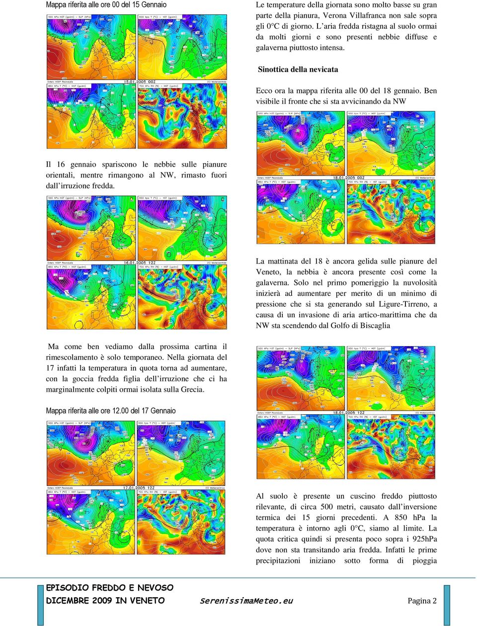 Ben visibile il fronte che si sta avvicinando da NW Il 16 gennaio spariscono le nebbie sulle pianure orientali, mentre rimangono al NW, rimasto fuori dall irruzione fredda.