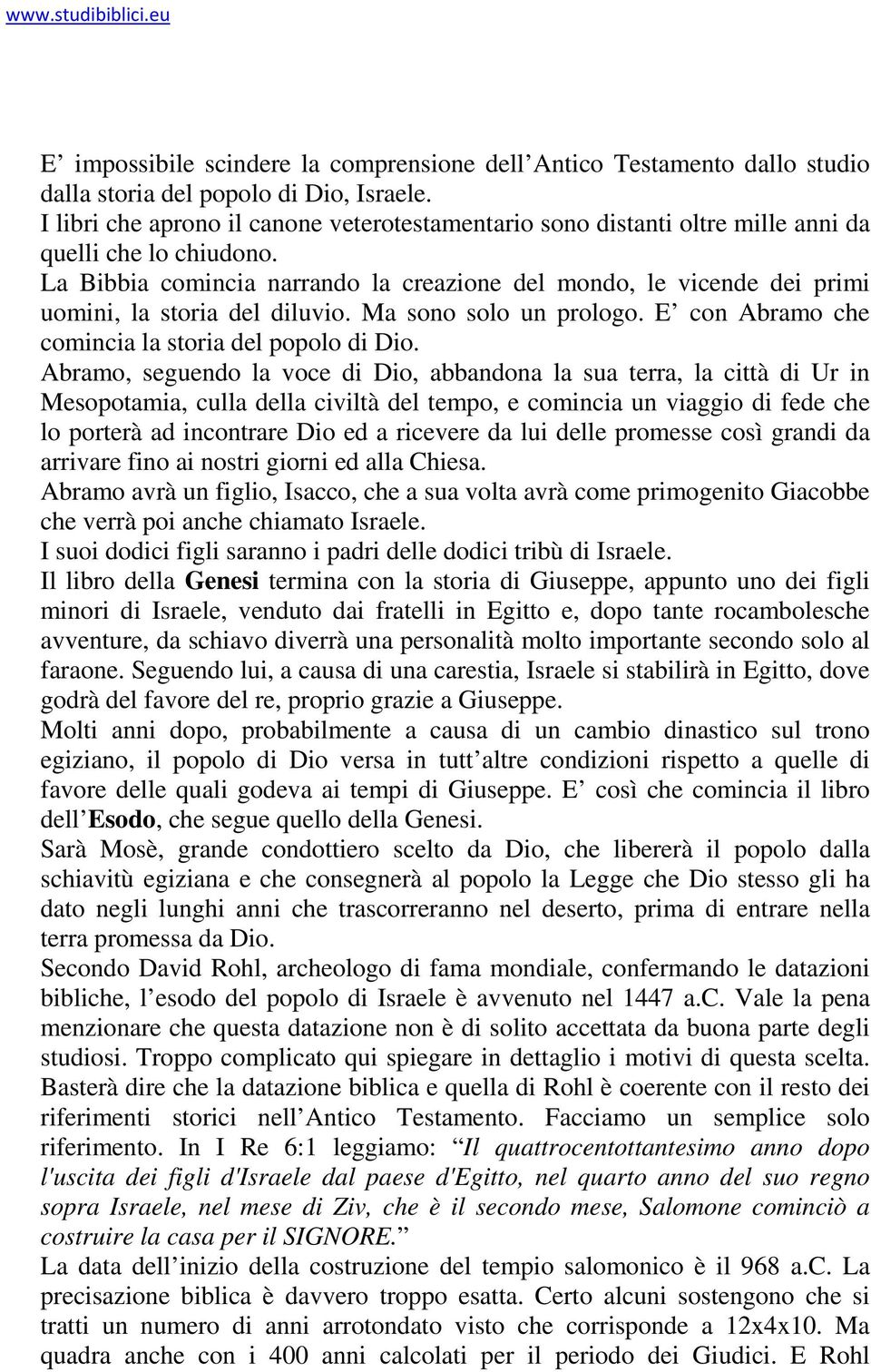 La Bibbia comincia narrando la creazione del mondo, le vicende dei primi uomini, la storia del diluvio. Ma sono solo un prologo. E con Abramo che comincia la storia del popolo di Dio.