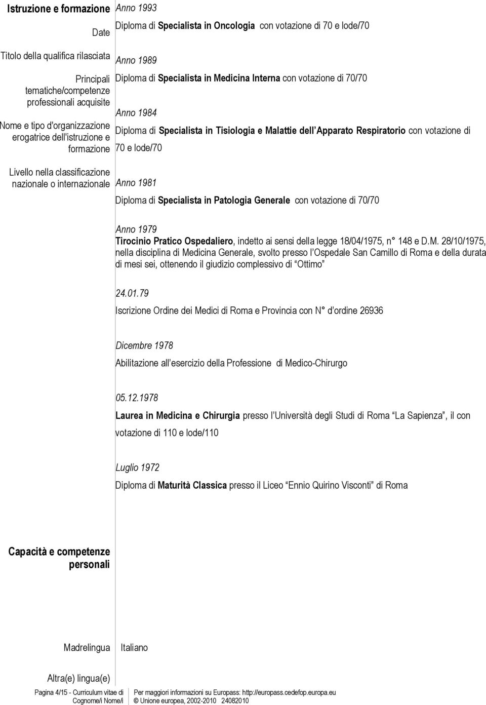 Anno 1984 Diploma di Specialista in Tisiologia e Malattie dell Apparato Respiratorio con votazione di 70 e lode/70 Anno 1981 Diploma di Specialista in Patologia Generale con votazione di 70/70 Anno