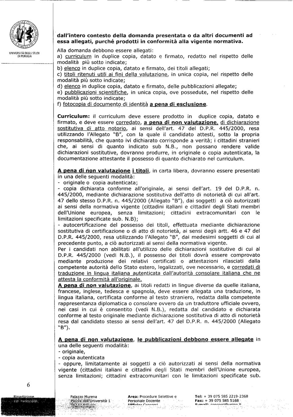 allegati; e) titoli ritenuti utili ai fini della valutazione, in unica copia, nel rispetto delle modalità più sotto indicate; d) elenco in duplice copia, datato e firmato, delle pubblicazioni