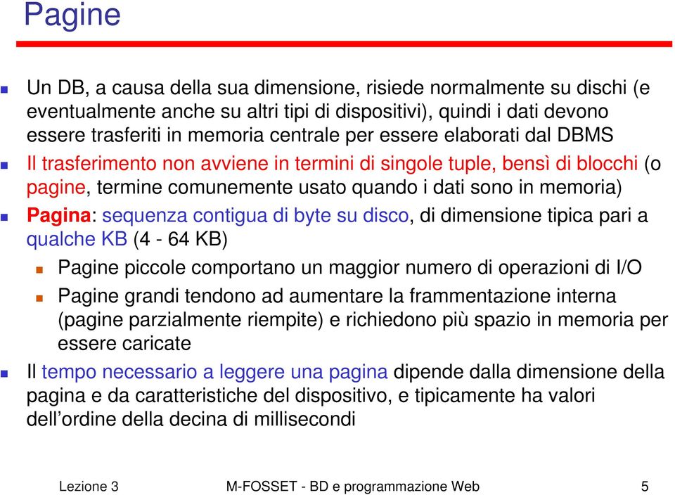 disco, di dimensione tipica pari a qualche KB (4-64 KB) Pagine piccole comportano un maggior numero di operazioni di I/O Pagine grandi tendono ad aumentare la frammentazione interna (pagine