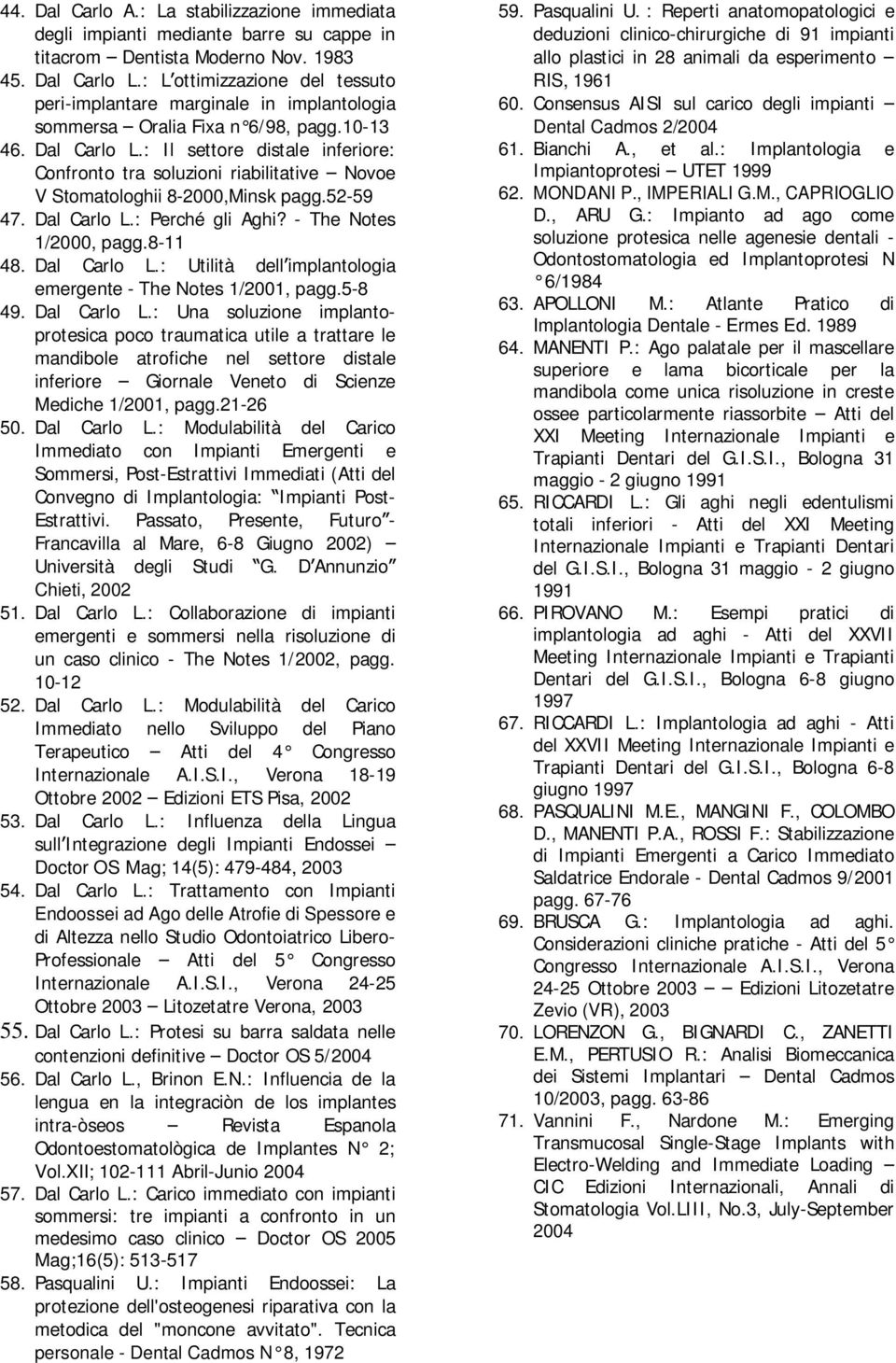 : Il settore distale inferiore: Confronto tra soluzioni riabilitative Novoe V Stomatologhii 8-2000,Minsk pagg.52-59 47. Dal Carlo L.: Perché gli Aghi? - The Notes 1/2000, pagg.8-11 48. Dal Carlo L.: Utilità dell implantologia emergente - The Notes 1/2001, pagg.