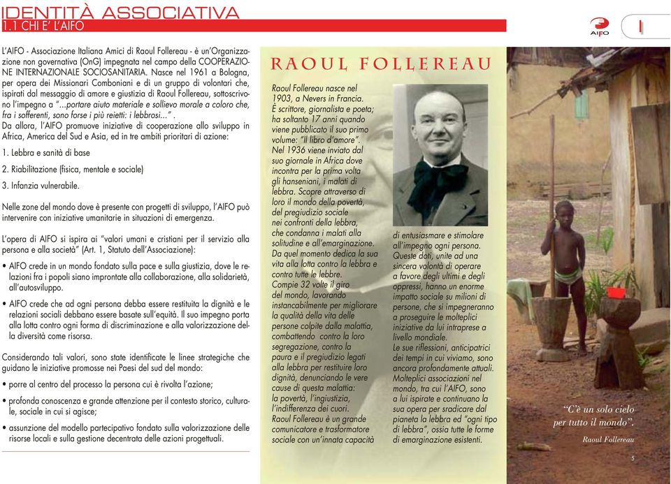 Nasce nel 1961 a Bologna, per opera dei Missionari Comboniani e di un gruppo di volontari che, ispirati dal messaggio di amore e giustizia di Raoul Follereau, sottoscrivono l impegno a.
