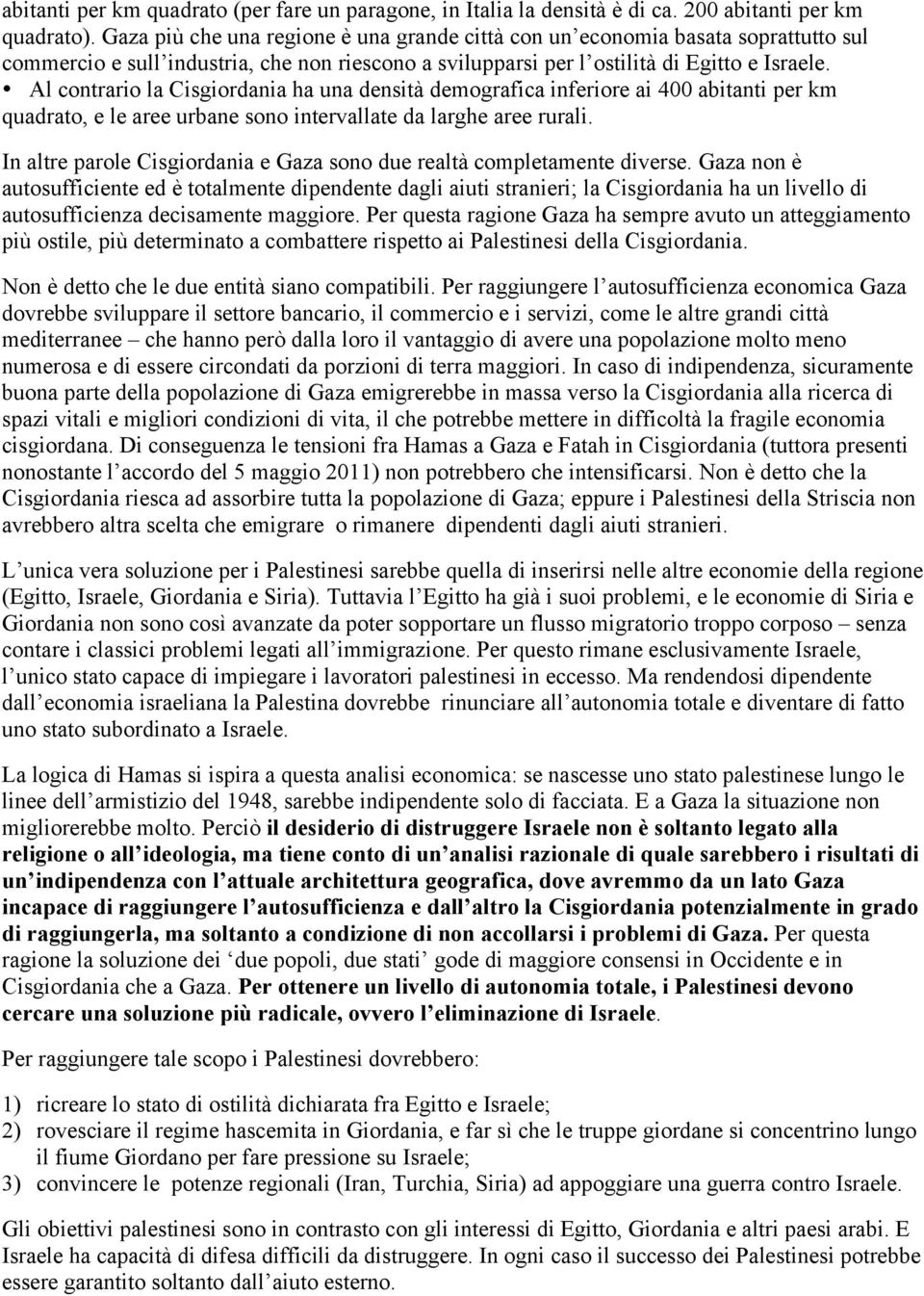 Al contrario la Cisgiordania ha una densità demografica inferiore ai 400 abitanti per km quadrato, e le aree urbane sono intervallate da larghe aree rurali.