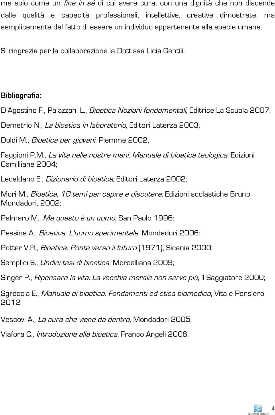 , Bioetica Nozioni fondamentali, Editrice La Scuola 2007; Demetrio N., La bioetica in laboratorio, Editori Laterza 2003; Doldi M., Bioetica per giovani, Piemme 2002, Faggioni P.M., La vita nelle nostre mani.