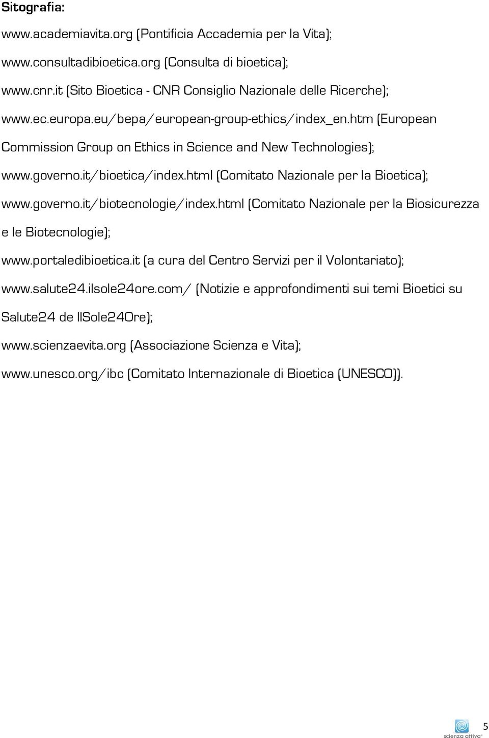 governo.it/biotecnologie/index.html (Comitato Nazionale per la Biosicurezza e le Biotecnologie); www.portaledibioetica.it (a cura del Centro Servizi per il Volontariato); www.salute24.ilsole24ore.