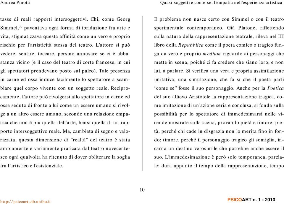 L attore si può vedere, sentire, toccare, persino annusare se ci è abbastanza vicino (è il caso del teatro di corte francese, in cui gli spettatori prendevano posto sul palco).