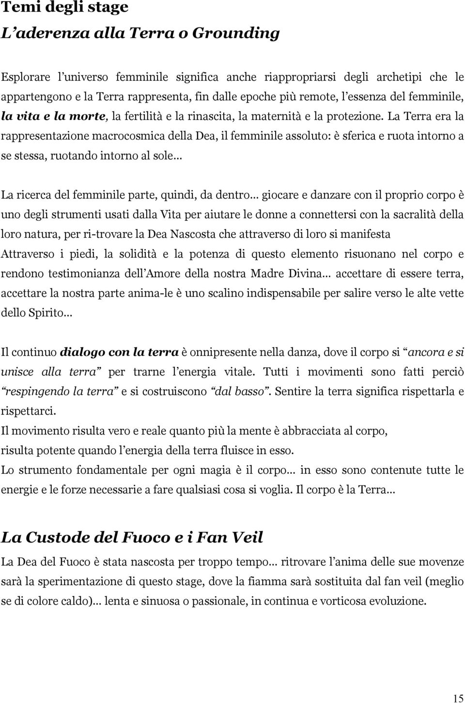 La Terra era la rappresentazione macrocosmica della Dea, il femminile assoluto: è sferica e ruota intorno a se stessa, ruotando intorno al sole La ricerca del femminile parte, quindi, da dentro