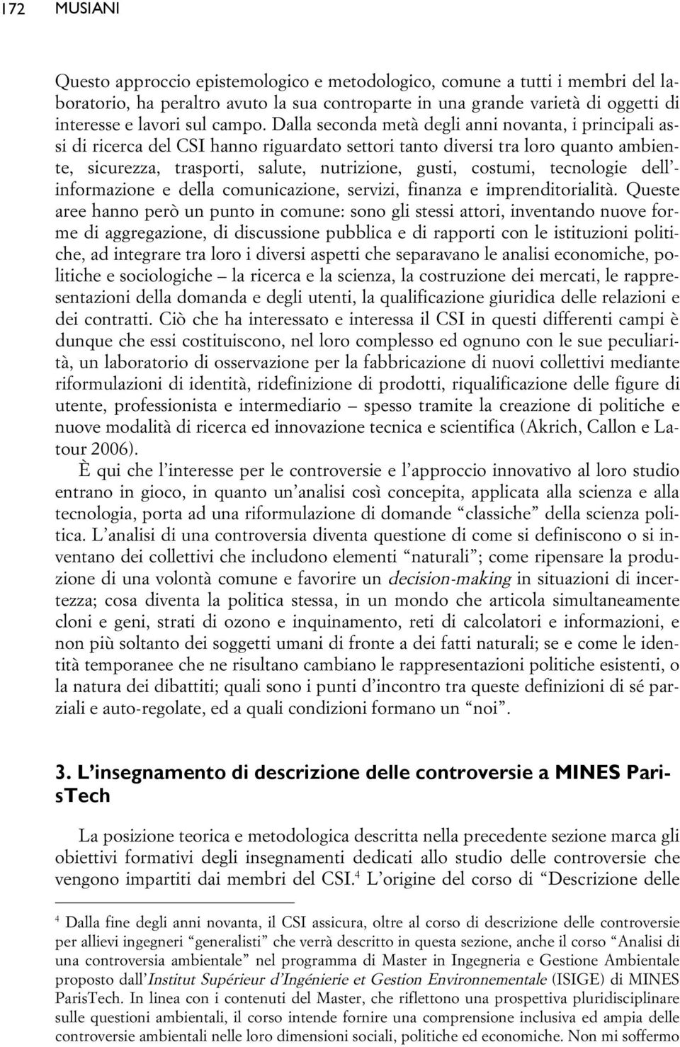 Dalla seconda metà degli anni novanta, i principali assi di ricerca del CSI hanno riguardato settori tanto diversi tra loro quanto ambiente, sicurezza, trasporti, salute, nutrizione, gusti, costumi,