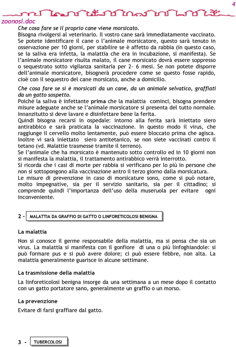 che era in incubazione, si manifesta). Se l animale morsicatore risulta malato, il cane morsicato dovrà essere soppresso o sequestrato sotto vigilanza sanitaria per 2-6 mesi.