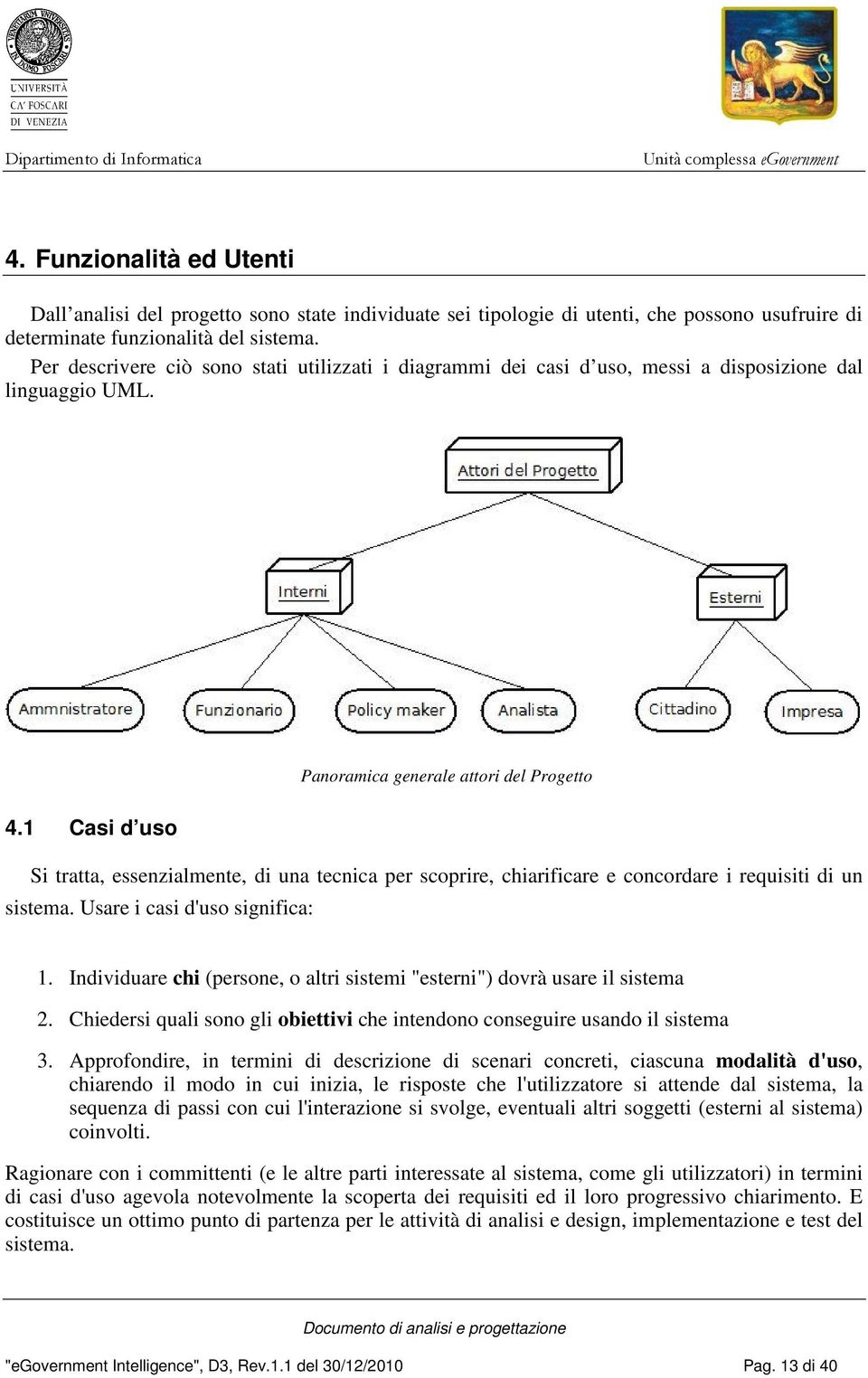 1 Casi d uso Si tratta, essenzialmente, di una tecnica per scoprire, chiarificare e concordare i requisiti di un sistema. Usare i casi d'uso significa: 1.