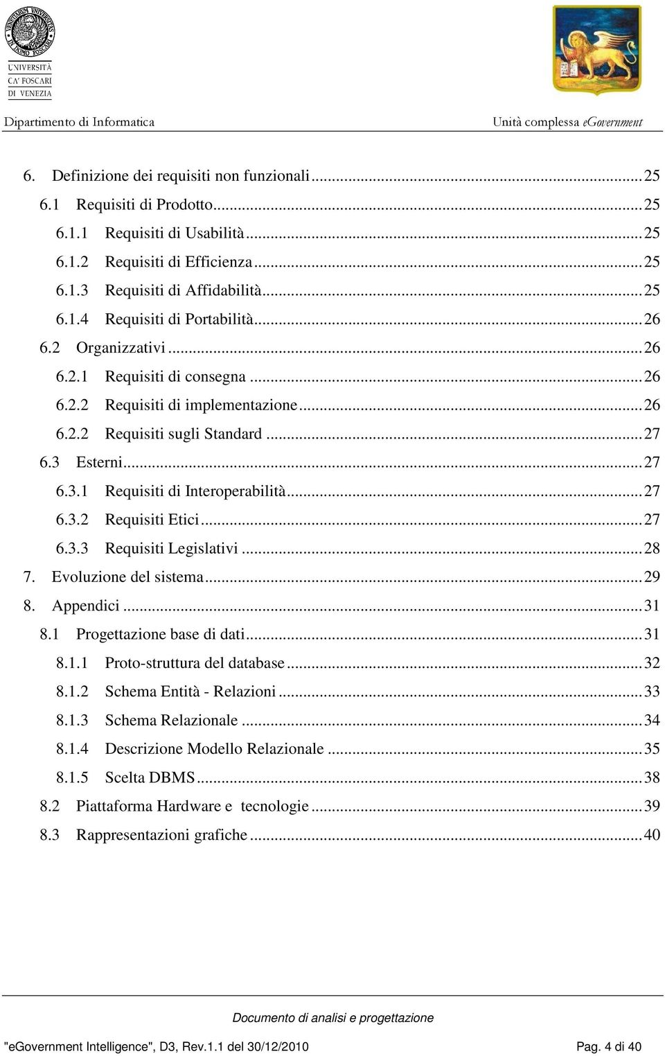 ..27 6.3.3 Requisiti Legislativi...28 7. Evoluzione del sistema...29 8. Appendici...31 8.1 Progettazione base di dati...31 8.1.1 Proto-struttura del database...32 8.1.2 Schema Entità - Relazioni...33 8.