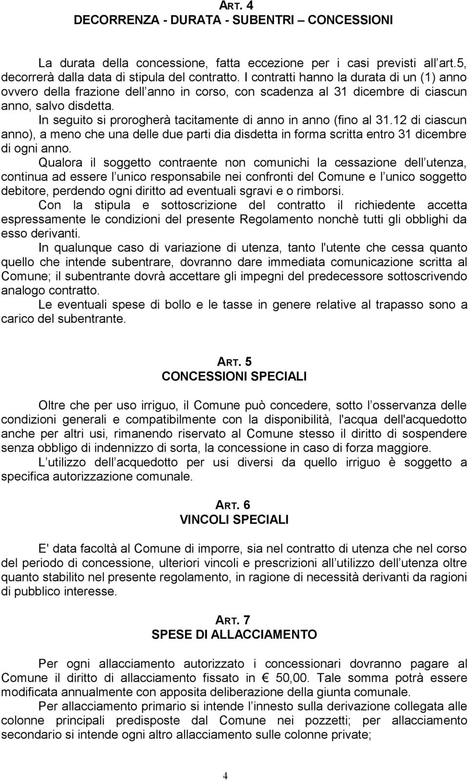 In seguito si prorogherà tacitamente di anno in anno (fino al 31.12 di ciascun anno), a meno che una delle due parti dia disdetta in forma scritta entro 31 dicembre di ogni anno.