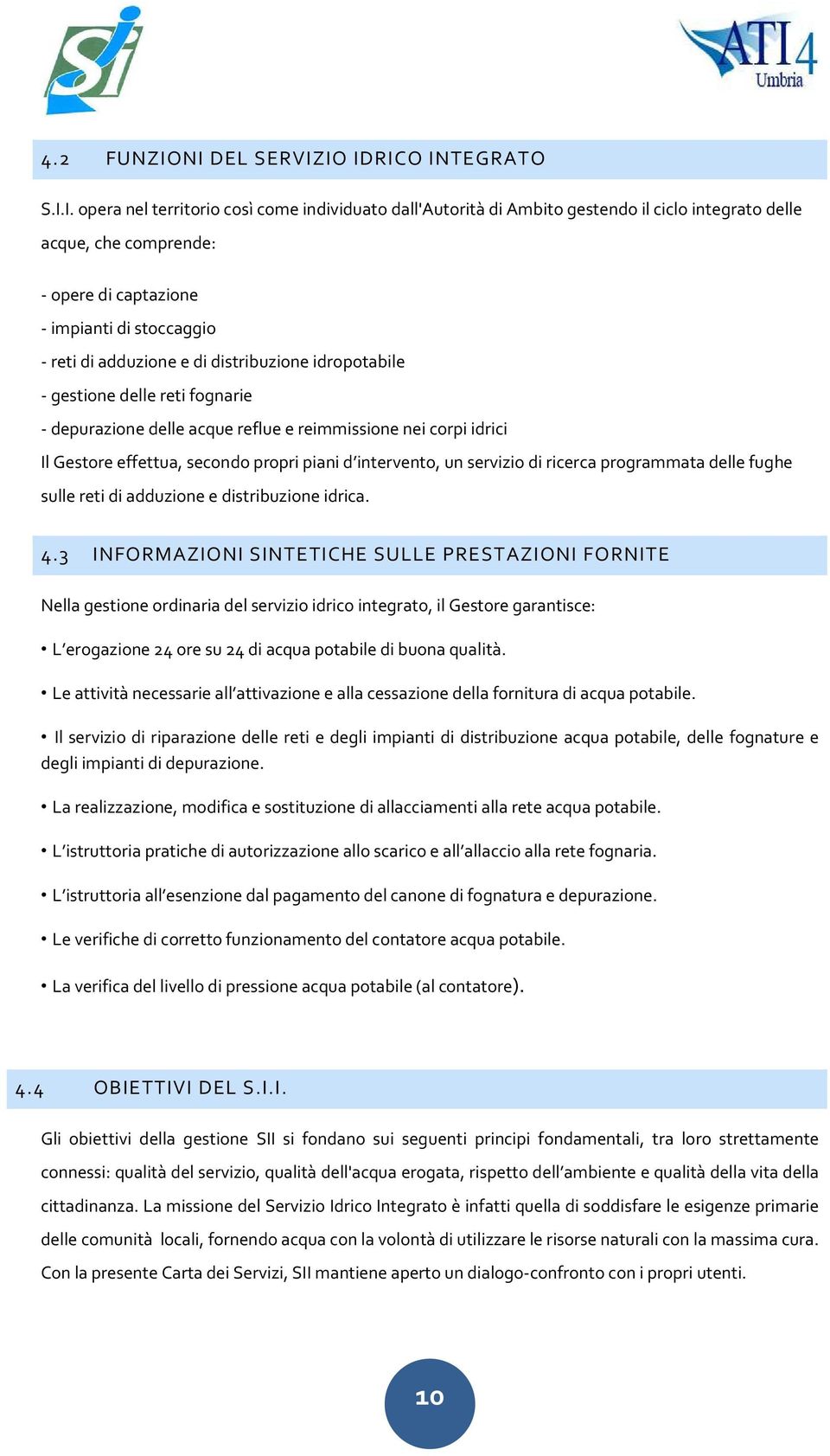 stoccaggio - reti di adduzione e di distribuzione idropotabile - gestione delle reti fognarie - depurazione delle acque reflue e reimmissione nei corpi idrici Il Gestore effettua, secondo propri